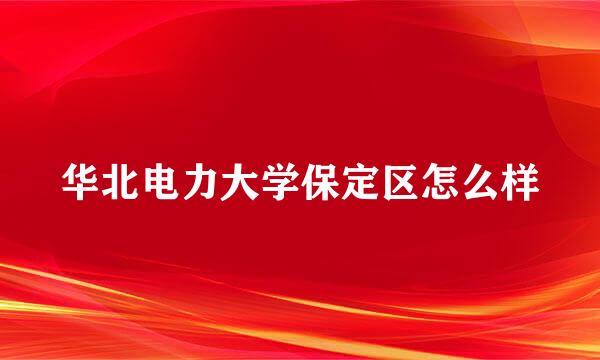 华北电力大学保定区怎么样