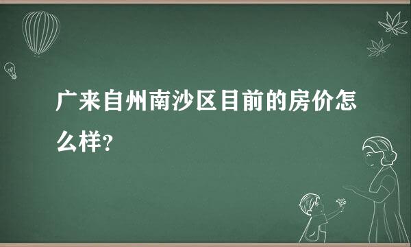 广来自州南沙区目前的房价怎么样？