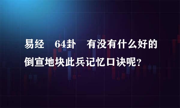 易经 64卦 有没有什么好的倒宣地块此兵记忆口诀呢？