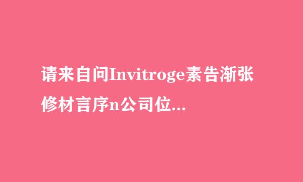 请来自问Invitroge素告渐张修材言序n公司位于美国加利福尼亚州的哪个城市？