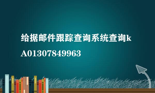 给据邮件跟踪查询系统查询kA01307849963