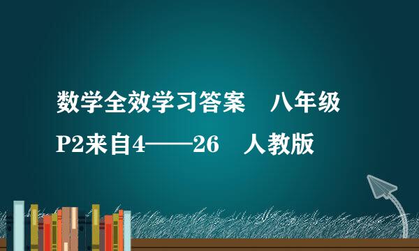 数学全效学习答案 八年级 P2来自4——26 人教版