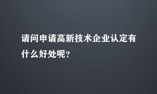 请问申请高新技术企业认定有什么好处呢？