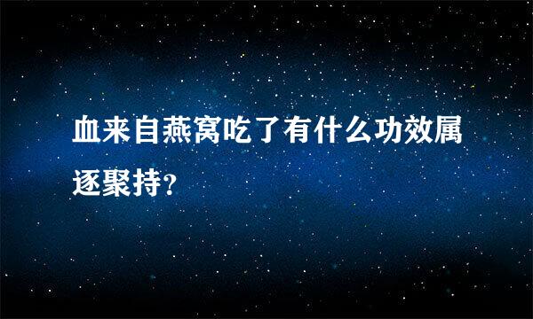 血来自燕窝吃了有什么功效属逐聚持？