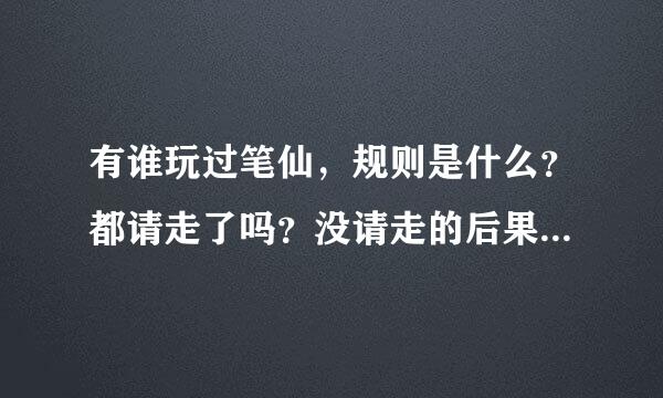 有谁玩过笔仙，规则是什么？都请走了吗？没请走的后果是什么？