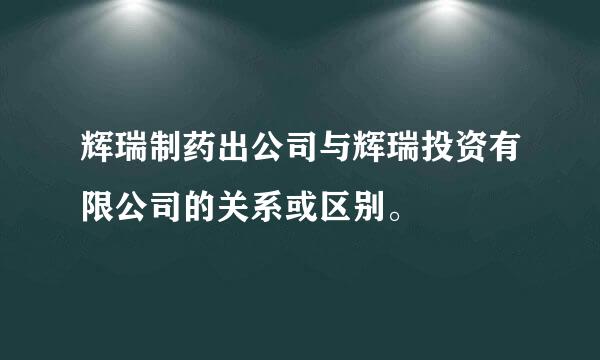 辉瑞制药出公司与辉瑞投资有限公司的关系或区别。