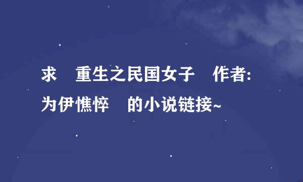 求 重生之民国女子 作者:为伊憔悴 的小说链接~