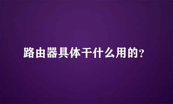 路由器具体干什么用的？