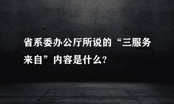 省系委办公厅所说的“三服务来自”内容是什么?