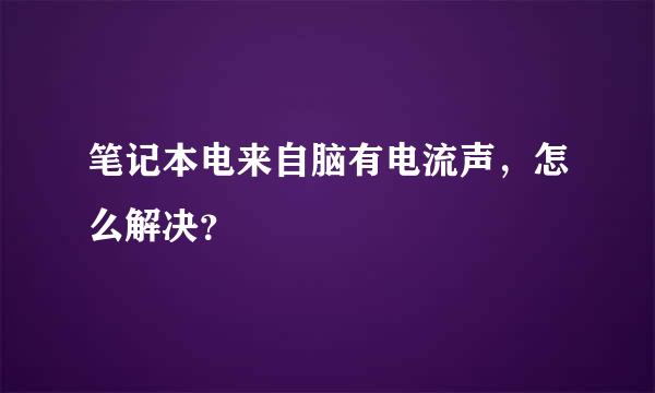 笔记本电来自脑有电流声，怎么解决？