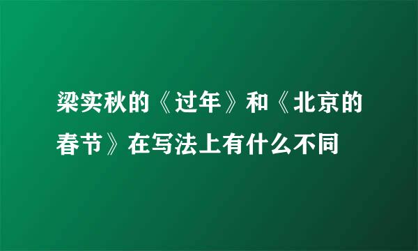 梁实秋的《过年》和《北京的春节》在写法上有什么不同