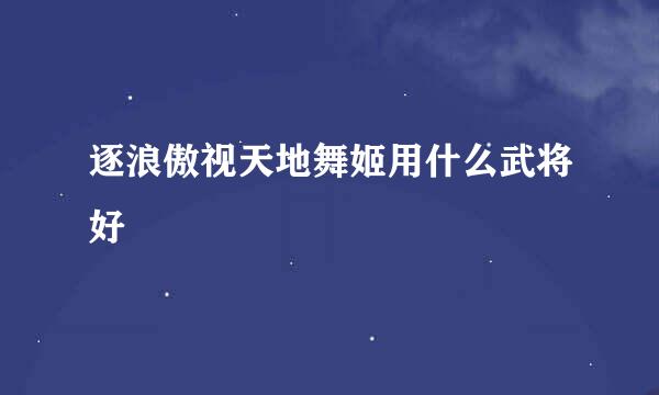 逐浪傲视天地舞姬用什么武将好