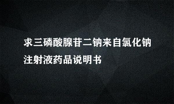 求三磷酸腺苷二钠来自氯化钠注射液药品说明书