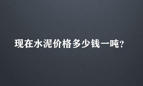 现在水泥价格多少钱一吨？