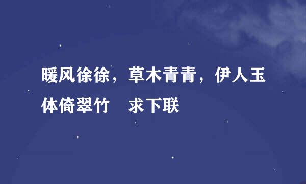 暖风徐徐，草木青青，伊人玉体倚翠竹 求下联