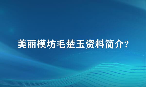 美丽模坊毛楚玉资料简介?