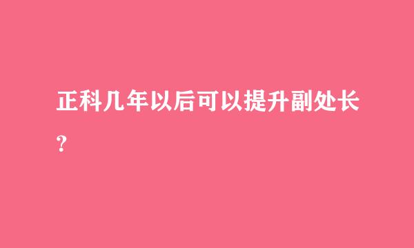 正科几年以后可以提升副处长？