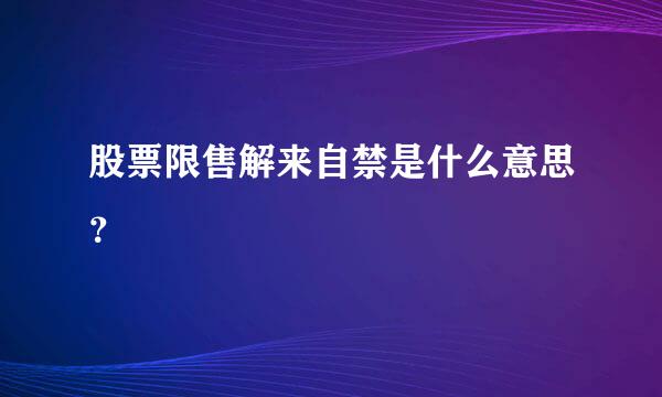 股票限售解来自禁是什么意思？