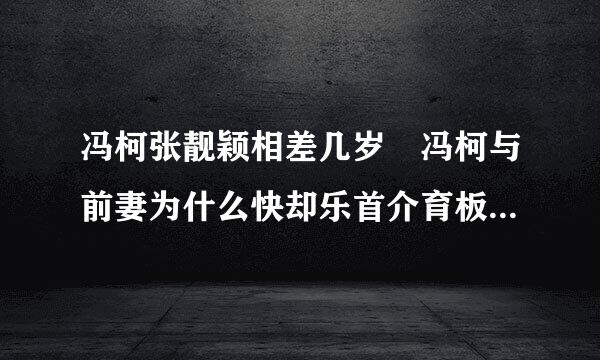 冯柯张靓颖相差几岁 冯柯与前妻为什么快却乐首介育板国全离婚 冯柯前妻个人资料照片