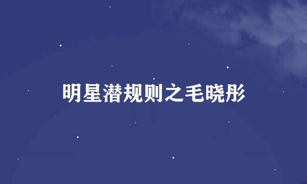 明星潜规则之毛晓彤