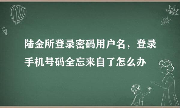 陆金所登录密码用户名，登录手机号码全忘来自了怎么办