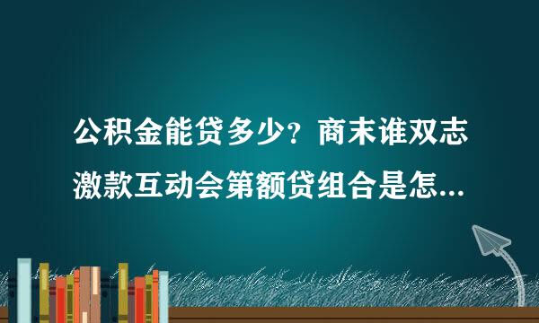 公积金能贷多少？商末谁双志激款互动会第额贷组合是怎么比例来组合的？