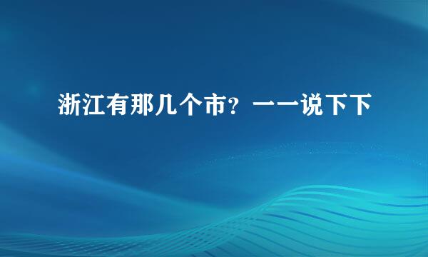 浙江有那几个市？一一说下下