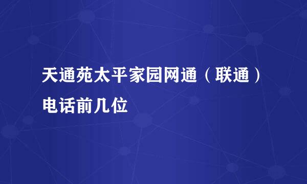 天通苑太平家园网通（联通）电话前几位