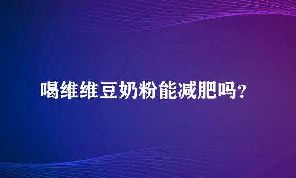 喝维维豆奶粉能减肥吗？