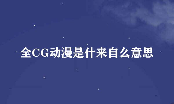 全CG动漫是什来自么意思