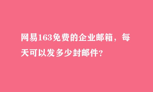 网易163免费的企业邮箱，每天可以发多少封邮件？