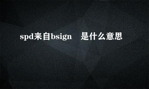 spd来自bsign 是什么意思