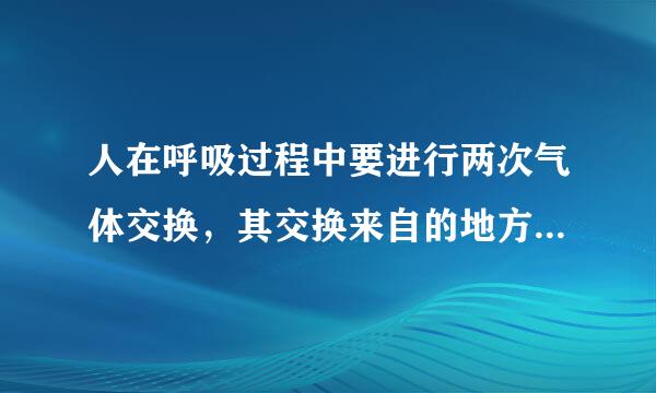 人在呼吸过程中要进行两次气体交换，其交换来自的地方是①鼻腔     ②案含具水肺泡      ...