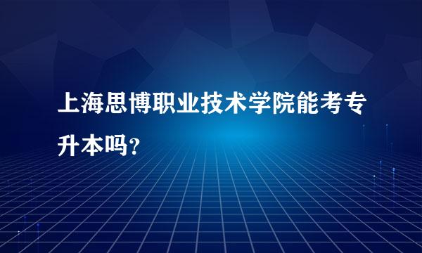 上海思博职业技术学院能考专升本吗？