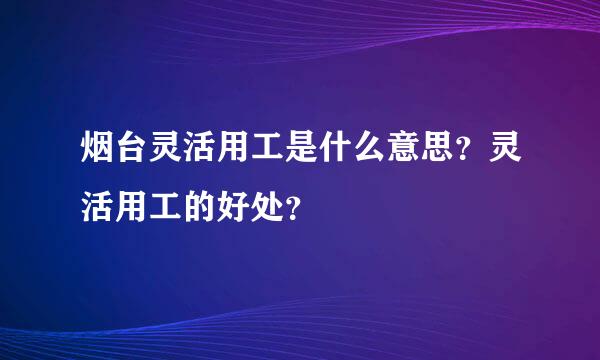 烟台灵活用工是什么意思？灵活用工的好处？