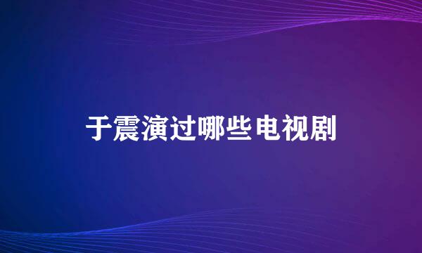 于震演过哪些电视剧