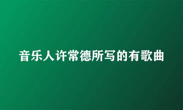 音乐人许常德所写的有歌曲