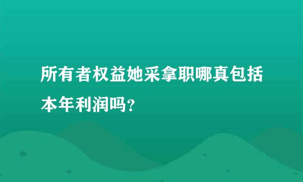 所有者权益她采拿职哪真包括本年利润吗？