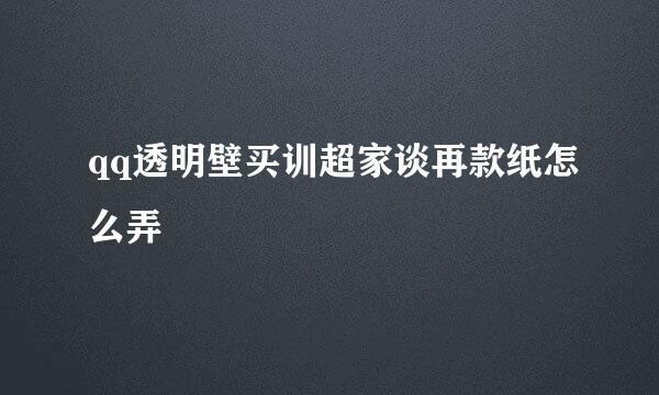 qq透明壁买训超家谈再款纸怎么弄