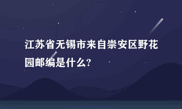 江苏省无锡市来自崇安区野花园邮编是什么?