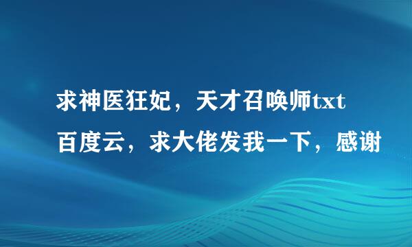 求神医狂妃，天才召唤师txt百度云，求大佬发我一下，感谢