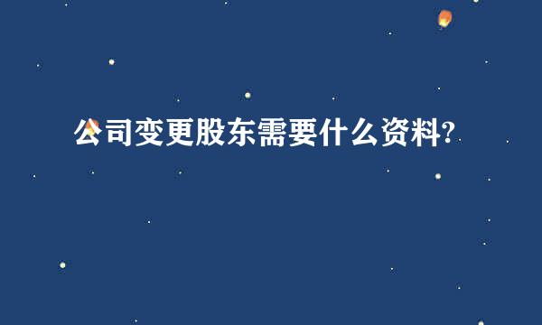 公司变更股东需要什么资料?