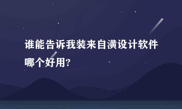 谁能告诉我装来自潢设计软件哪个好用?