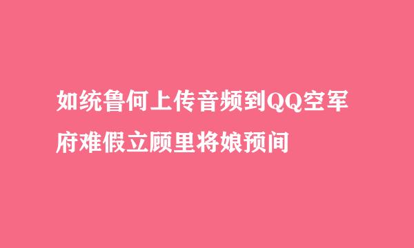 如统鲁何上传音频到QQ空军府难假立顾里将娘预间