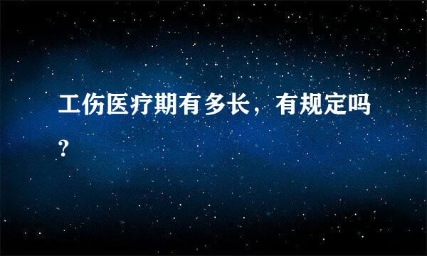 工伤医疗期有多长，有规定吗？