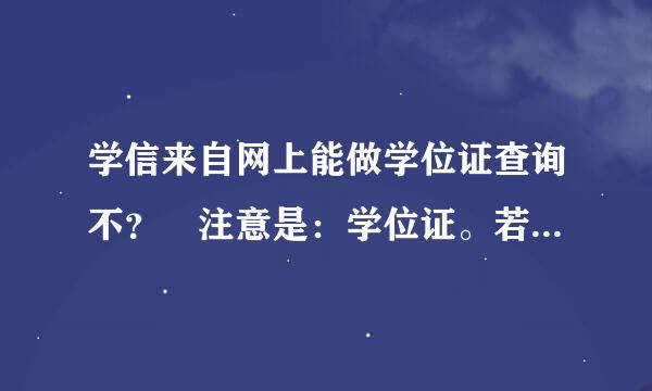 学信来自网上能做学位证查询不？ 注意是：学位证。若能怎么查。若不能 哪个地址能查？