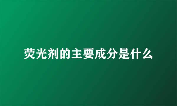 荧光剂的主要成分是什么