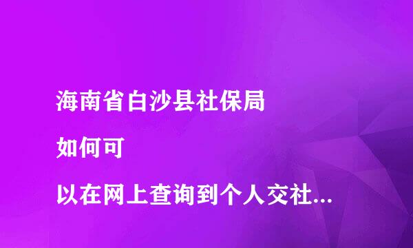 海南省白沙县社保局 
如何可以在网上查询到个人交社保费用的情况