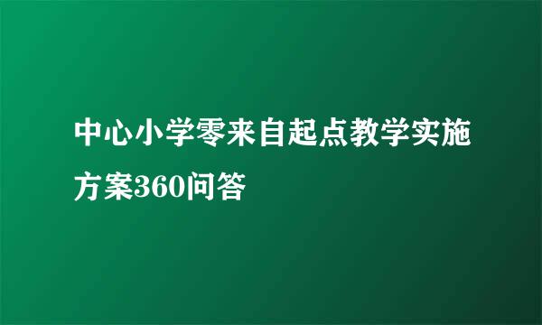 中心小学零来自起点教学实施方案360问答