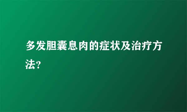 多发胆囊息肉的症状及治疗方法？